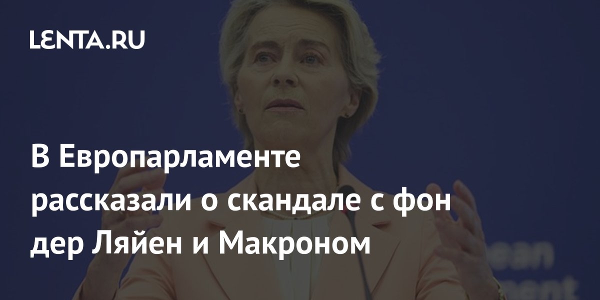 El Parlamento Europeo habló sobre el escándalo que involucra a von der Leyen y Macron.