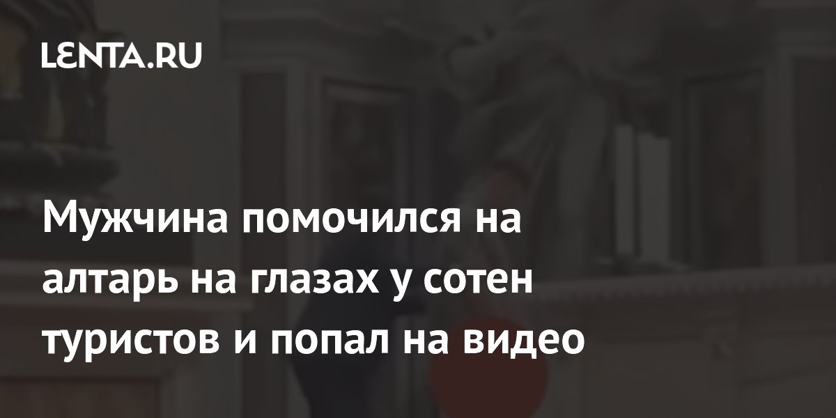 Мужчина помочился на алтарь на глазах у сотен туристов и попал на видео