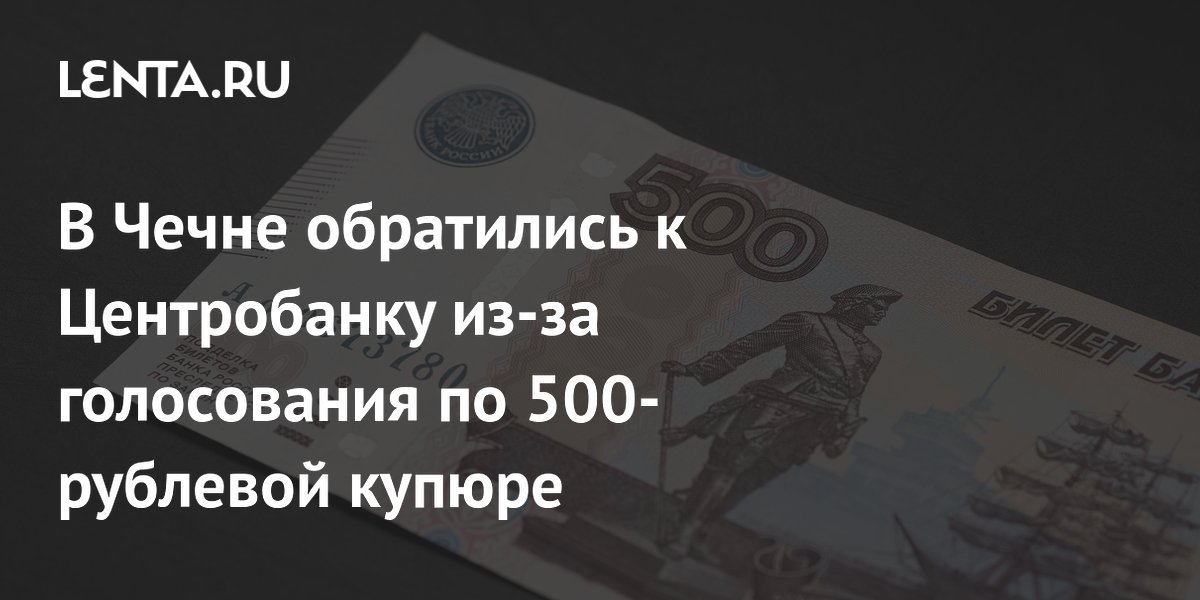 В Чечне обратились к Центробанку из-за голосования по 500-рублевой купюре